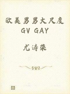 欧美男男大尺度GV GAY